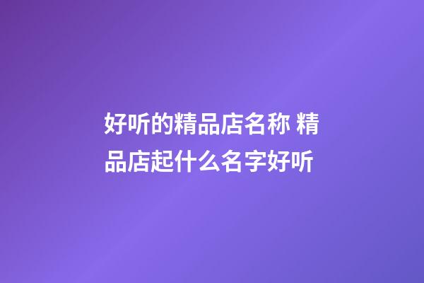 好听的精品店名称 精品店起什么名字好听-第1张-店铺起名-玄机派